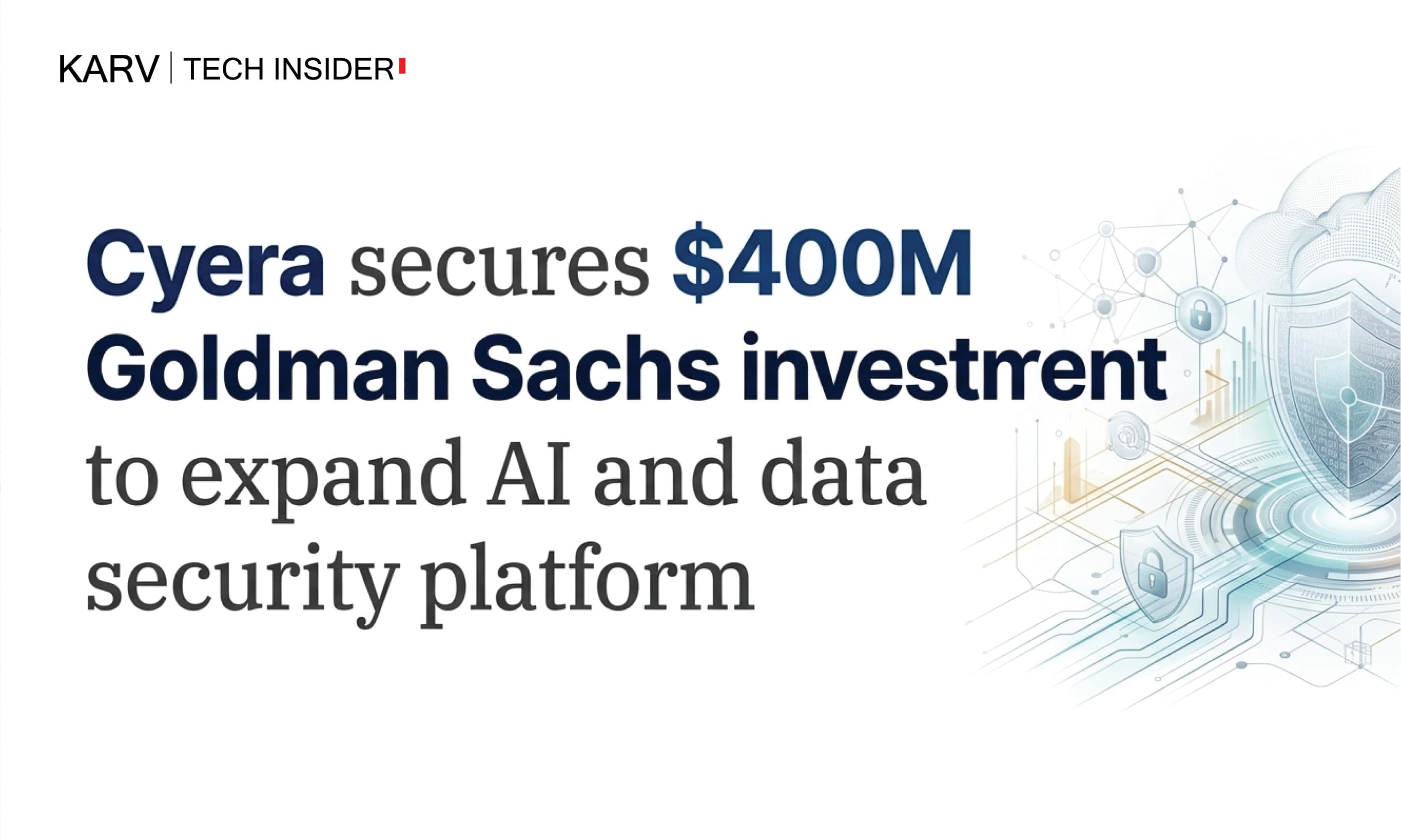 Cyera secures $400M Goldman Sachs investment to expand AI and data security platform